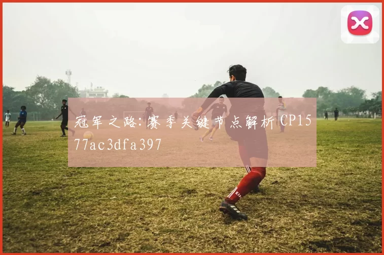 冠军之路:赛季关键节点解析 CP1577ac3dfa397