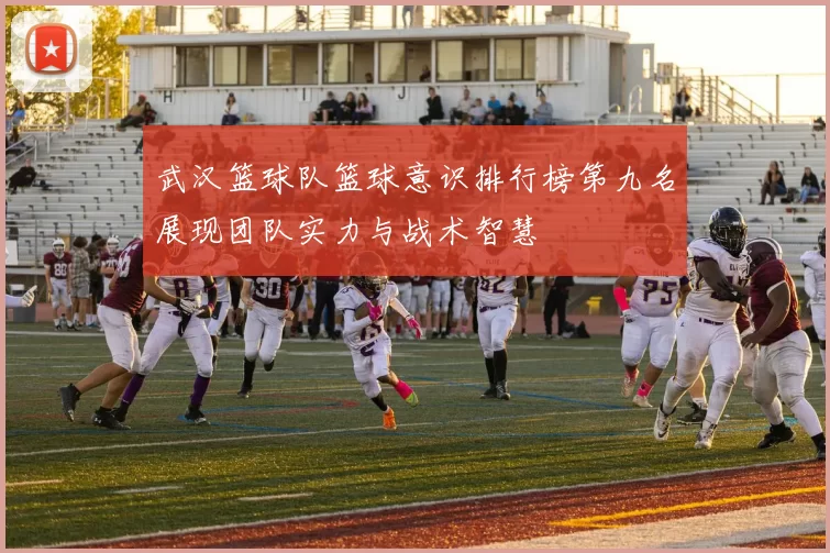 武汉篮球队篮球意识排行榜第九名展现团队实力与战术智慧