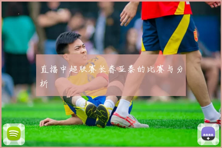 直播中超联赛长春亚泰的比赛与分析
