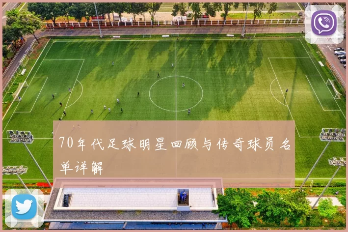 70年代足球明星回顾与传奇球员名单详解