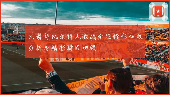 火箭与凯尔特人激战全场精彩回放分析与精彩瞬间回顾