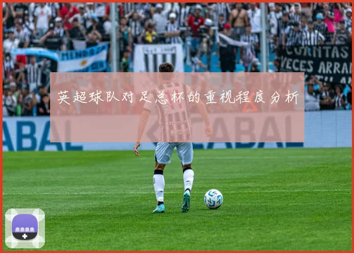 英超球队对足总杯的重视程度分析