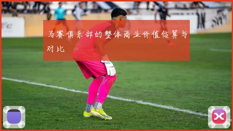 马赛俱乐部的整体商业价值估算与对比