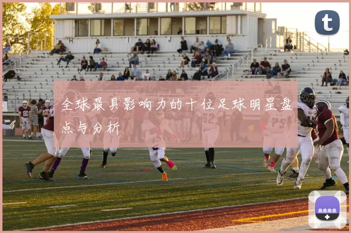 全球最具影响力的十位足球明星盘点与分析