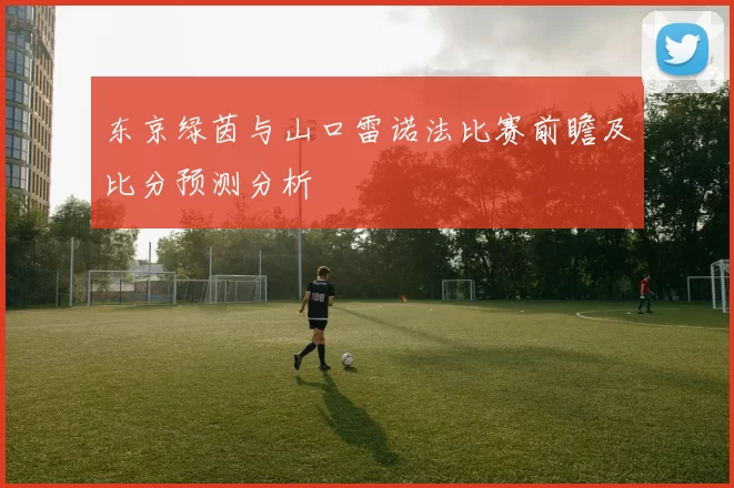东京绿茵与山口雷诺法比赛前瞻及比分预测分析