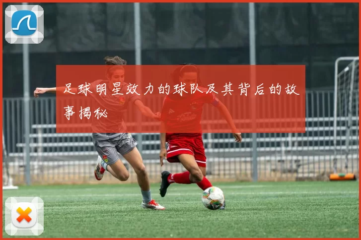 足球明星效力的球队及其背后的故事揭秘