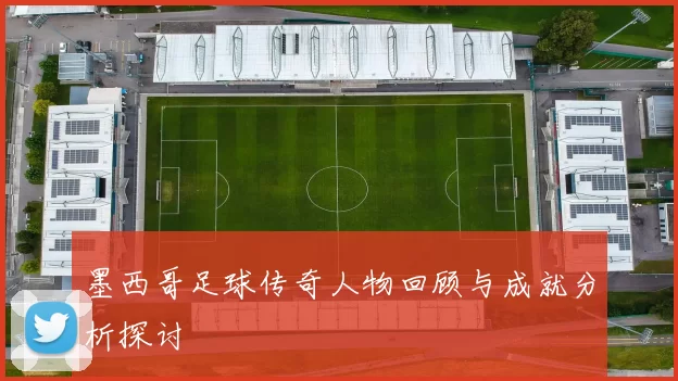 墨西哥足球传奇人物回顾与成就分析探讨