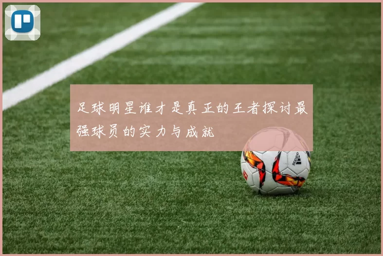 足球明星谁才是真正的王者探讨最强球员的实力与成就