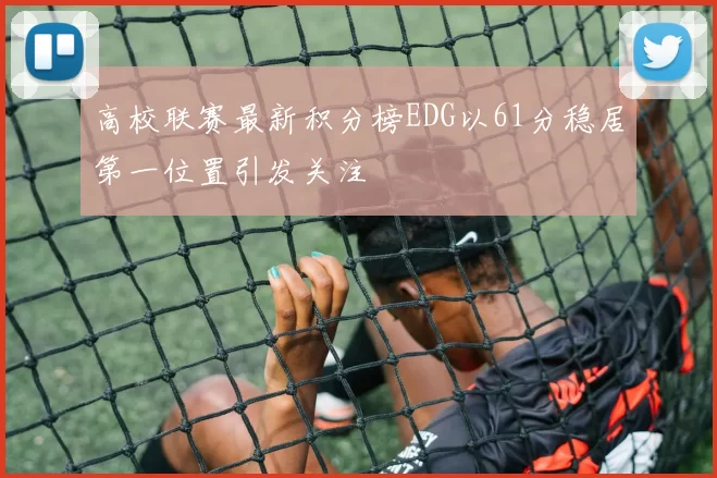 高校联赛最新积分榜EDG以61分稳居第一位置引发关注