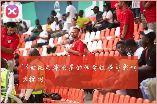 18世纪足球明星的传奇故事与影响力探讨