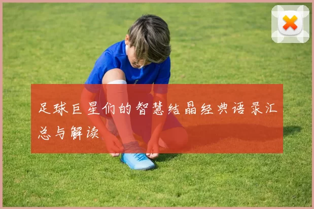 足球巨星们的智慧结晶经典语录汇总与解读