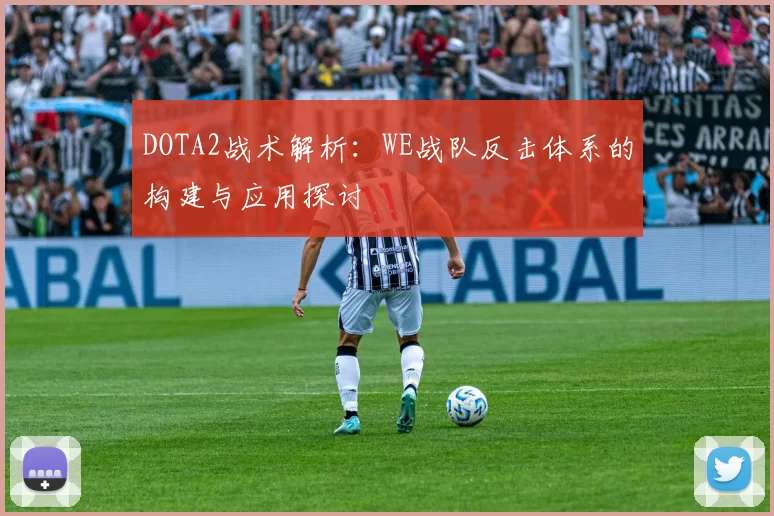 DOTA2战术解析：WE战队反击体系的构建与应用探讨