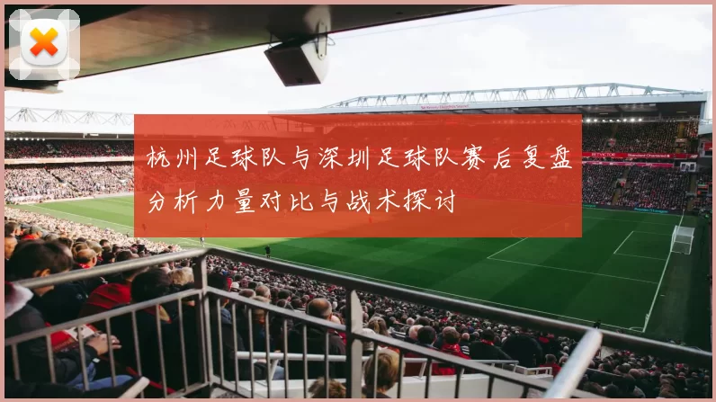 杭州足球队与深圳足球队赛后复盘分析力量对比与战术探讨