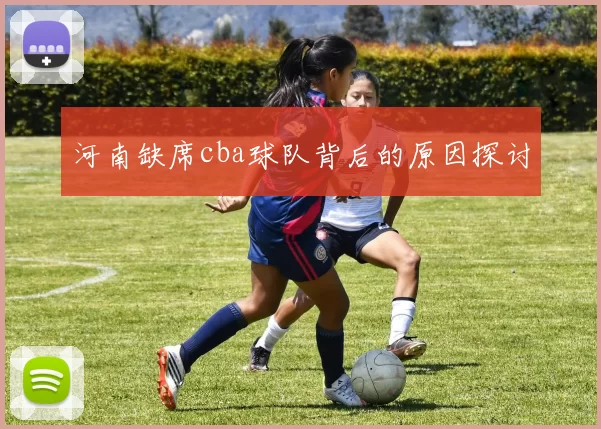 河南缺席cba球队背后的原因探讨