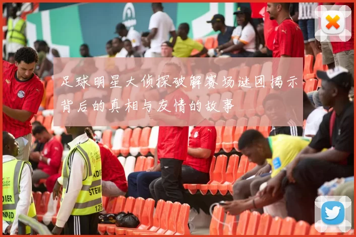 足球明星大侦探破解赛场谜团揭示背后的真相与友情的故事