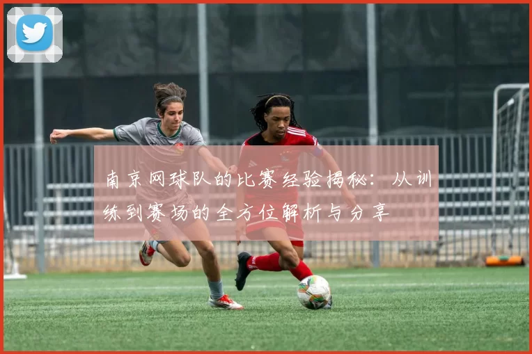 南京网球队的比赛经验揭秘：从训练到赛场的全方位解析与分享