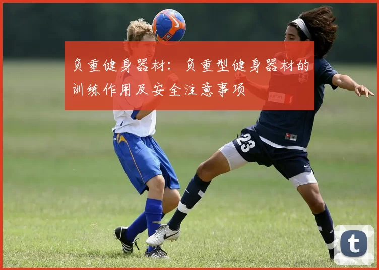 负重健身器材：负重型健身器材的训练作用及安全注意事项