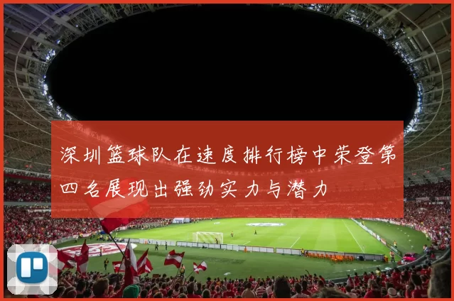 深圳篮球队在速度排行榜中荣登第四名展现出强劲实力与潜力